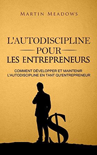 L'autodiscipline pour les entrepreneurs: Comment développer et maintenir l'autodiscipline en tant qu'entrepreneur