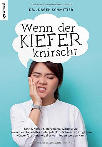 Wenn der Kiefer knirscht: Zähne, Kiefer, Kiefergelenk, Wirbelsäule: Warum ein belastetes Kiefergelenk zu Schmerzen im ganzen Körper führt und wie dies vermieden werden kann