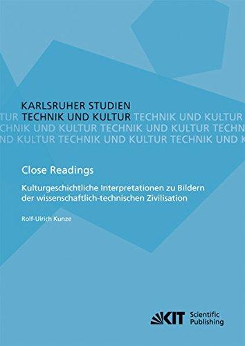 Close Readings - Kulturgeschichtliche Interpretationen zu Bildern der wissenschaftlich-technischen Zivilisation: Technik u. Kultur (Karlsruher Studien ... Böhn, A. Grunwald, K. Möser, M. Pfadenhauer)