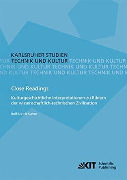 Close Readings - Kulturgeschichtliche Interpretationen zu Bildern der wissenschaftlich-technischen Zivilisation: Technik u. Kultur (Karlsruher Studien ... Böhn, A. Grunwald, K. Möser, M. Pfadenhauer)