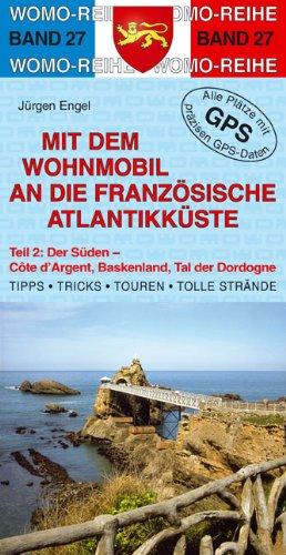 Mit dem Wohnmobil an die französische Atlantikküste 2. Der Süden: Côte d`Argent, Baskenland, Tal der Dordogne. Die Anleitung für einen Erlebnisurlaub. Tipps, Tricks, Touren, gute Plätze