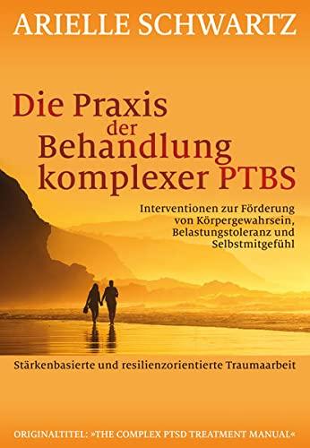 Die Praxis der Behandlung komplexer PTBS: Interventionen zur Förderung von Körpergewahrsein, Belastungstoleranz und Selbstmitgefühl