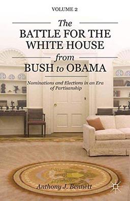 The Battle for the White House from Bush to Obama: Volume II Nominations and Elections in an Era of Partisanship (Pursuit of the Presidency; Volume II)