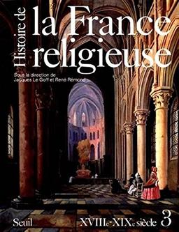 Histoire de la France religieuse. Vol. 3. Du roi très chrétien à la laïcité républicaine : XVIIIe-XIXe siècle