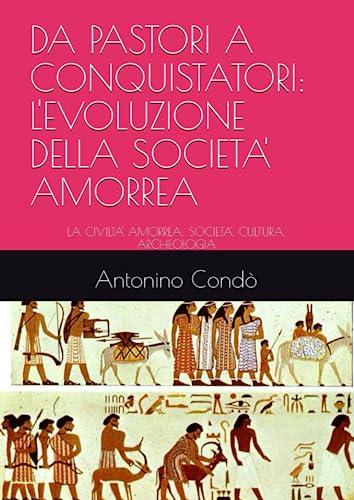 DA PASTORI A CONQUISTATORI: L'EVOLUZIONE DELLA SOCIETA' AMORREA: LA CIVILTA' AMORREA: SOCIETA', CULTURA, ARCHEOLOGIA (ALLA SCOPERTA DELLA CIVILTA' AMORREA, Band 3)