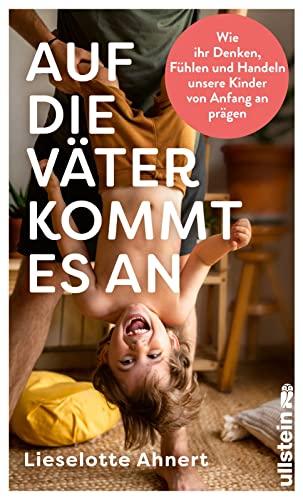 Auf die Väter kommt es an: Wie ihr Denken, Fühlen und Handeln unsere Kinder von Anfang an prägen | Neueste wissenschaftliche Erkenntnisse über die wichtige Rolle von Vätern