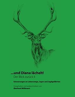 ... und Diana lächelt! Der Blick zurück II: Erinnerungen an Lebenswege, Jagen und Jagdgefährten in Deutschland, Europa und der Welt!