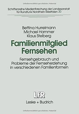 Familienmitglied Fernsehen: Fernsehgebrauch und Probleme der Fernseherziehung in verschiedenen Familienformen (Schriftenreihe Medienforschung der Landesanstalt für Medien in NRW)