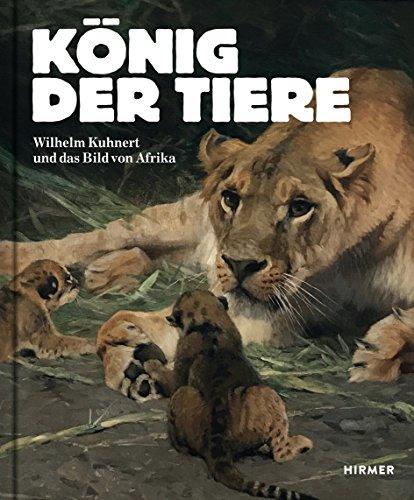 König der Tiere: Wilhelm Kuhnert und das Bild von Afrika