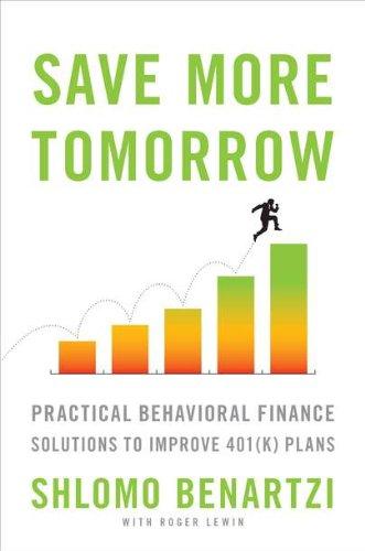 Save More Tomorrow: Practical Behavioral Finance Solutions to Improve 401(k) Plans