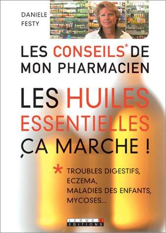 Les huiles essentielles, ça marche ! : troubles digestifs, eczema, maladies des enfants, mycoses