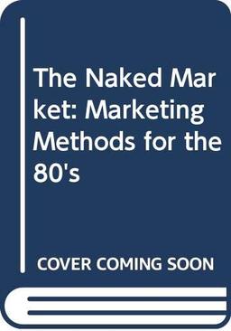 The Naked Market: Marketing Methods for the 80's