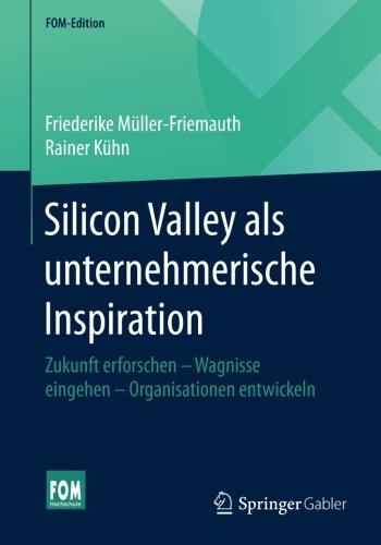 Silicon Valley als unternehmerische Inspiration: Zukunft erforschen - Wagnisse eingehen - Organisationen entwickeln (FOM-Edition)