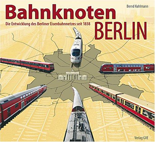 Bahnknoten Berlin: Die Entwicklung des Berliner Eisenbahnnetzes seit 1838