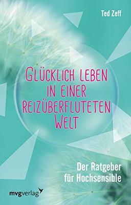 Glücklich leben in einer reizüberfluteten Welt: Der Ratgeber für Hochsensible