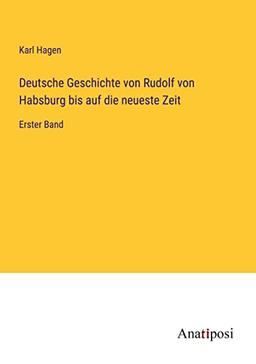 Deutsche Geschichte von Rudolf von Habsburg bis auf die neueste Zeit: Erster Band