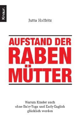 Aufstand der Rabenmütter: Warum Kinder auch ohne Baby-Yoga und Early-English glücklich werden