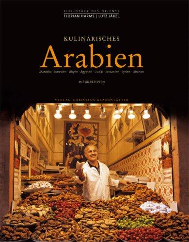 Kulinarisches Arabien: Marokko, Tunesien, Libyen, Ägypten, Dubai, Jordanien, Syrien, Libanon