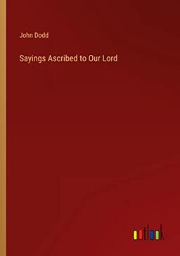 Sayings Ascribed to Our Lord