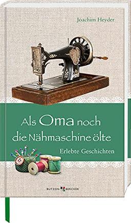 Als Oma noch die Nähmaschine ölte: Erlebte Geschichten (Im Herzen jung)