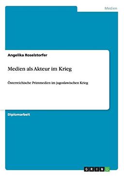 Medien als Akteur im Krieg: Österreichische Printmedien im jugoslawischen Krieg