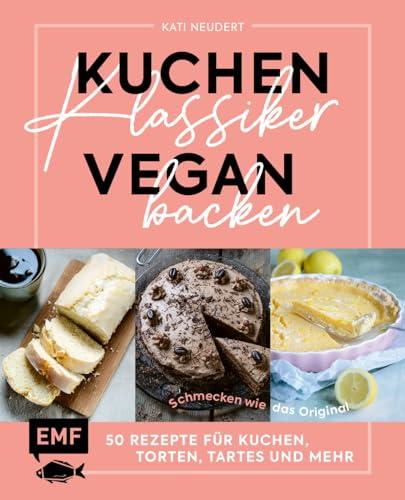 Kuchenklassiker vegan backen: Schmecken wie das Original: 50 Rezepte für Kuchen, Torten, Tartes und mehr