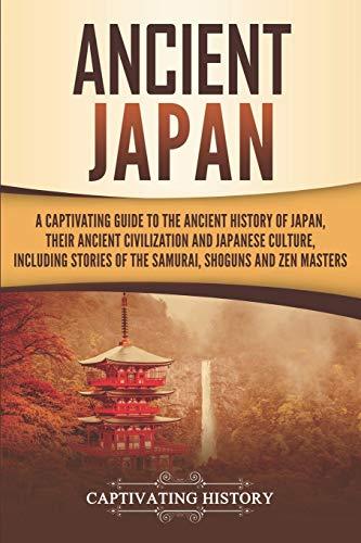 Ancient Japan: A Captivating Guide to the Ancient History of Japan, Their Ancient Civilization, and Japanese Culture, Including Stories of the ... and Zen Masters (Captivating History)