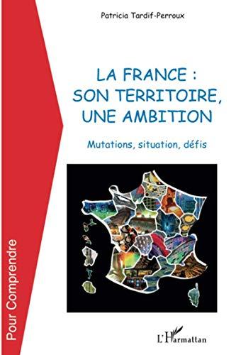 La France : son territoire, une ambition : mutations, situation, défis