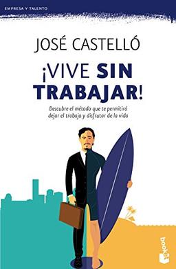 ¡Vive sin trabajar!: Descubre el método que te permitirá dejar el trabajo y disfrutar de la vida (Empresa y Talento)