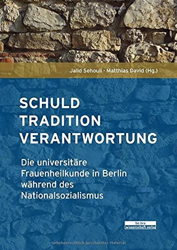 Schuld, Tradition, Verantwortung: Die universitäre Frauenheilkunde in Berlin während des Nationalsozialismus