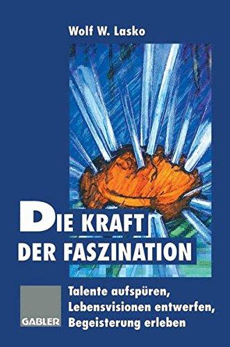 Die Kraft der Faszination: Talente aufspüren, Lebensvisionen entwerfen, Begeisterung erleben