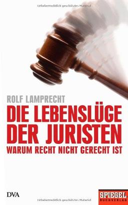 Die Lebenslüge der Juristen: Warum Recht nicht gerecht ist - Ein SPIEGEL-Buch