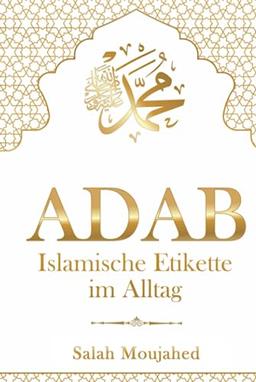 ADAB: Islamische Etikette im Alltag: Handbuch der Umgangsformen für Muslime