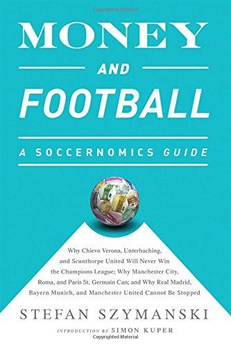 Money and Football: A Soccernomics Guide: Why Chievo Verona, Unterhaching, and Scunthorpe United Will Never Win the Champions' League, Why Manchester ... and Manchester United Cannot Be Stopped