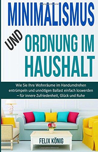 Minimalismus und Ordnung im Haushalt: Wie Sie Ihre Wohnräume im Handumdrehen entrümpeln und unnötigen Ballast einfach loswerden - für innere ... Entrmpeln, Stress, Depression, Disziplin)