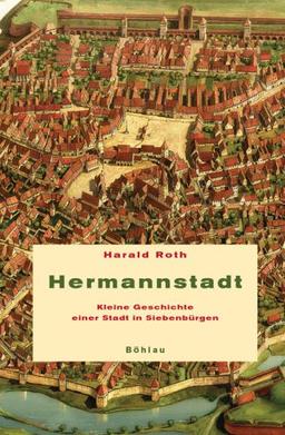 Hermannstadt: Kleine Geschichte einer Stadt in Siebenbürgen