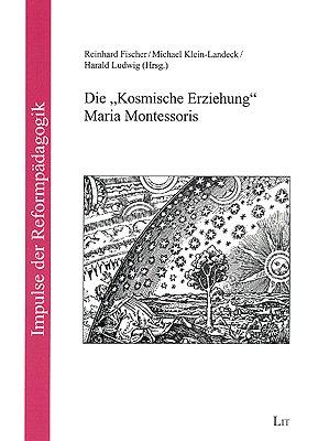 Die "Kosmische Erziehung" Maria Montessoris: Erträge der Jahrestagung 1998 der Montessori-Vereinigung und weitere Beiträge