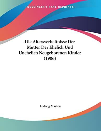 Die Altersverhaltnisse Der Mutter Der Ehelich Und Unehelich Neugeborenen Kinder (1906)