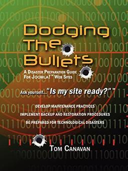 Dodging the Bullets: A Disaster Preparation Guide for Joomla!ý Web Sites: A Disaster Preparation Guide for Joomla! Web Sites