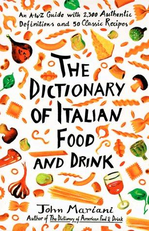 Dictionary of Italian Food and Drink: An A-to-Z Guide with 2,300 Authentic Definitions and 50 Classic Recipes