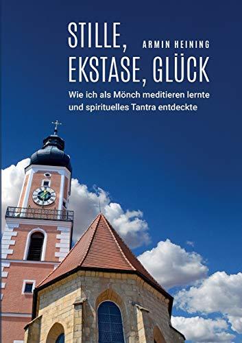 Stille, Ekstase, Glück: Wie ich als Mönch meditieren lernte und spirituelles Tantra entdeckte