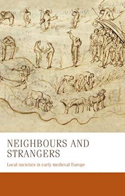 Neighbours and strangers: Local societies in early medieval Europe (Manchester Medieval Studies)