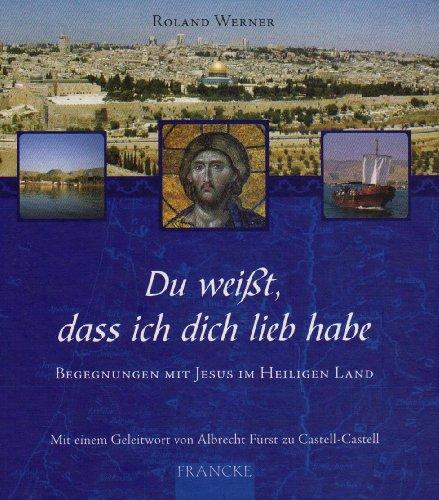 Du weißt, dass ich dich lieb habe: Begegnungen mit Jesus im Heiligen Land