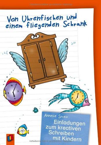 Von Uhrenfischen und einem fliegenden Schrank: Einladungen zum kreativen Schreiben mit Kindern