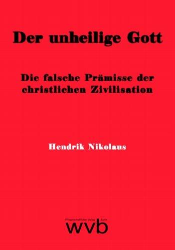 Der unheilige Gott: Die falsche Prämisse der christlichen Zivilisation. Eine religions-, kultur- und geschichtsphilosophische Phänomenologie