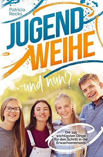 Jugendweihe - und nun? Die 145 wichtigsten Dinge für den Schritt in die Erwachsenenwelt: Das perfekte Geschenk für den Tag der Jugendweihe