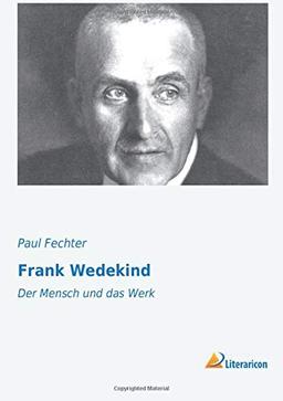 Frank Wedekind: Der Mensch und das Werk