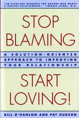 Stop Blaming, Start Loving!: A Solution-Oriented Approach to Improving Your Relationship