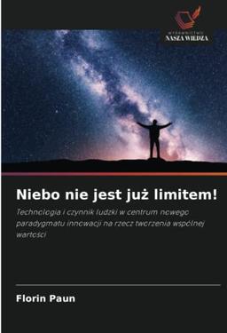 Niebo nie jest już limitem!: Technologia i czynnik ludzki w centrum nowego paradygmatu innowacji na rzecz tworzenia wspólnej wartości: Technologia i ... na rzecz tworzenia wspólnej warto¿ci