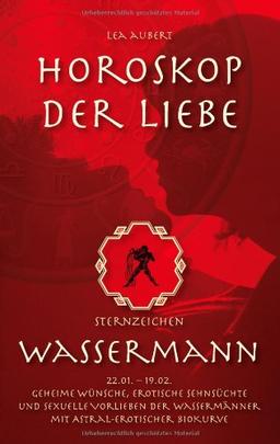 Horoskop der Liebe - Sternzeichen Wassermann: Geheime Wünsche, erotische Sehnsüchte und sexuelle Vorlieben der Wassermänner mit astral-erotischer Biokurve